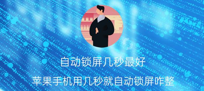 自动锁屏几秒最好 苹果手机用几秒就自动锁屏咋整？